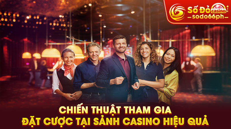 chiến thuật tham gia đặt cược tại sảnh casino hiệu quả
