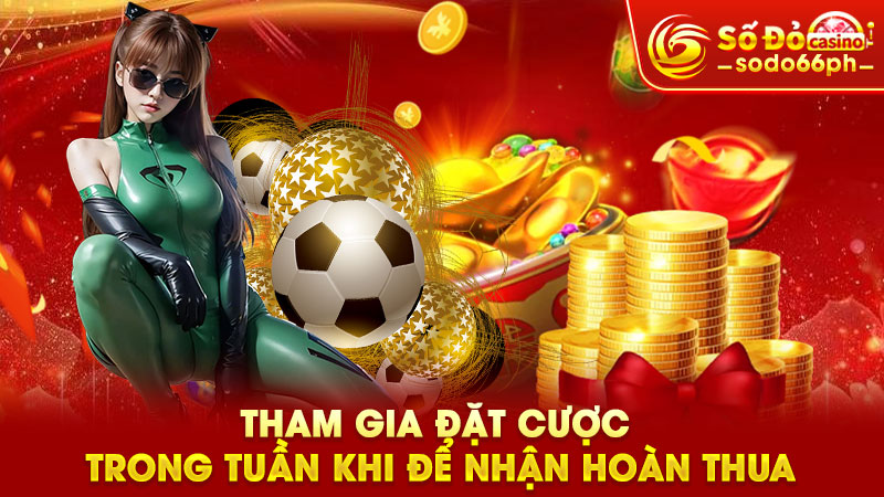 tham gia đặt cược trong tuần khi để nhận hoàn thua