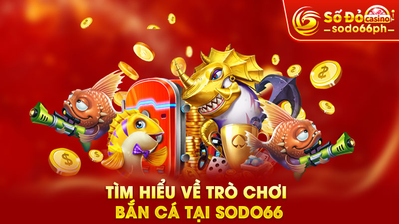 tìm hiểu về trò chơi bắn cá tại sodo66